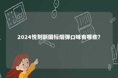 2024悦刻新国标烟弹口味有哪些
？ 